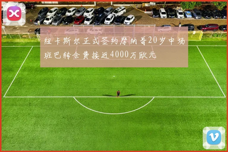 纽卡斯尔正式签约摩纳哥20岁中场班巴转会费接近4000万欧元