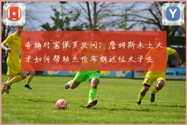 夸梅对富保罗发问:詹姆斯未上大学如何帮助杰伦布朗这位大学生